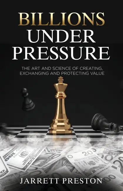 Billions Under Pressure: The Art and Science of Creating, Exchanging and Protecting Value - Paperback