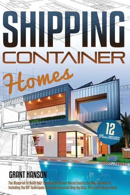 Shipping Container Homes: The Ultimate Guide on How to Build Your DIY Shipping Container Home Exactly the Way You Want It. Including the Building Tech - Paperback