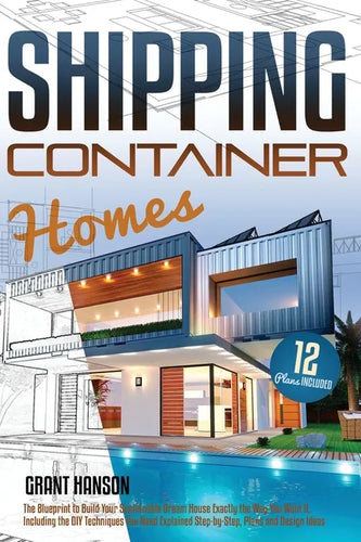 Shipping Container Homes: The Ultimate Guide on How to Build Your DIY Shipping Container Home Exactly the Way You Want It. Including the Building Tech - Paperback
