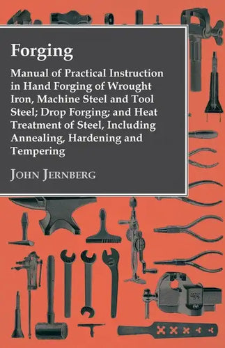 Forging - Manual of Practical Instruction in Hand Forging of Wrought Iron, Machine Steel and Tool Steel; Drop Forging; and Heat Treatment of Steel, In - Paperback