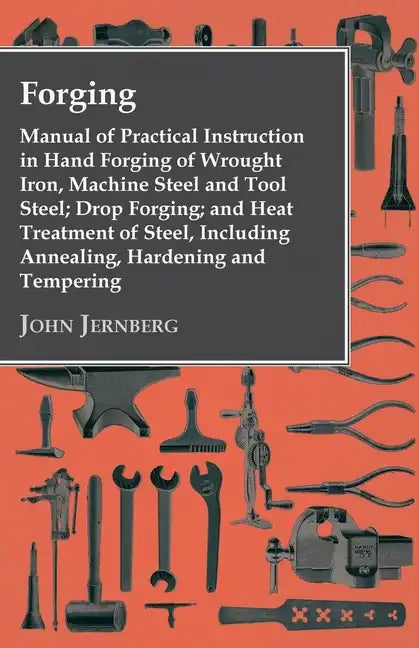 Forging - Manual of Practical Instruction in Hand Forging of Wrought Iron, Machine Steel and Tool Steel; Drop Forging; and Heat Treatment of Steel, In - Paperback