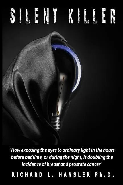 Silent Killer!: How exposing the eyes to ordinary light in the hours before bedtime, or during the night, is doubling the incidence of - Paperback