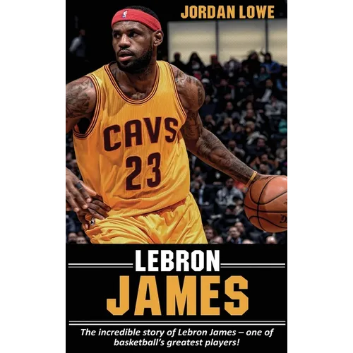 LeBron James: The incredible story of LeBron James - one of basketball's greatest players! - Hardcover