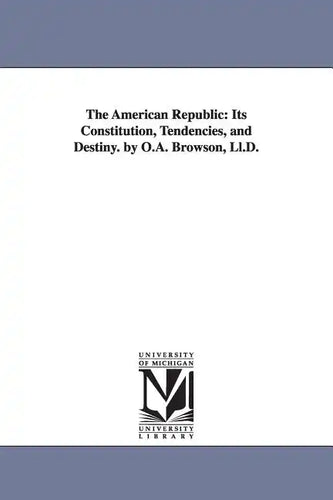 The American Republic: Its Constitution, Tendencies, and Destiny. by O.A. Browson, Ll.D. - Paperback