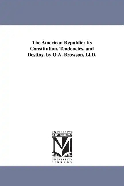 The American Republic: Its Constitution, Tendencies, and Destiny. by O.A. Browson, Ll.D. - Paperback