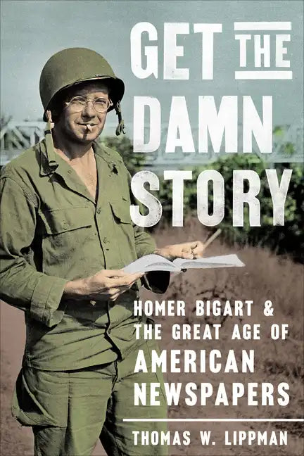Get the Damn Story: Homer Bigart and the Great Age of American Newspapers - Hardcover