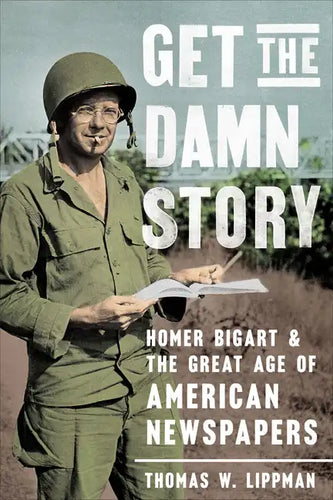 Get the Damn Story: Homer Bigart and the Great Age of American Newspapers - Hardcover