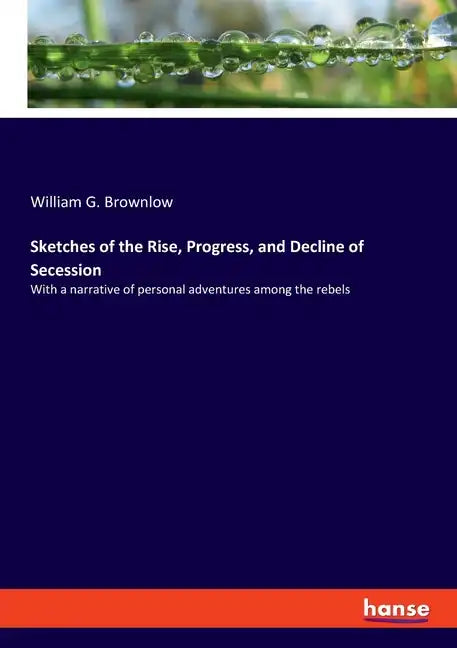 Sketches of the Rise, Progress, and Decline of Secession: With a narrative of personal adventures among the rebels - Paperback