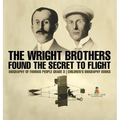 The Wright Brothers Found The Secret To Flight - Biography of Famous People Grade 3 Children's Biography Books - Hardcover