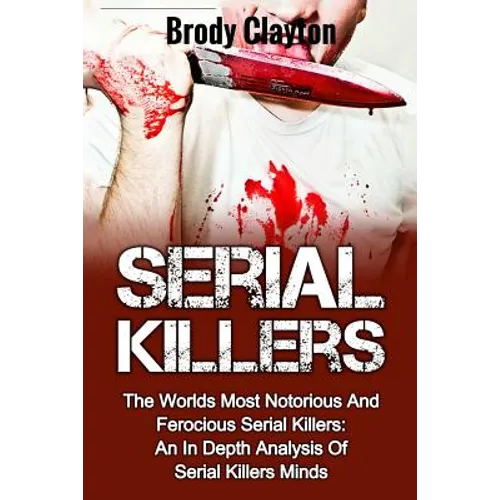 Serial Killers: The Worlds Most Notorious And Ferocious Serial Killers: An In Depth Analysis Of Serial Killers Minds - Paperback