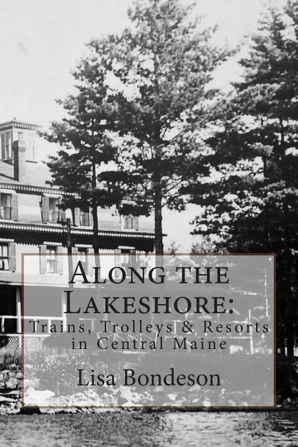 Along the Lakeshore: Trains, Trolleys & Resorts in Central Maine - Paperback