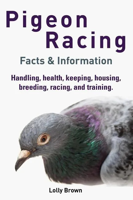 Pigeon Racing: Handling, health, keeping, housing, breeding, racing, and training. Facts & Information - Paperback