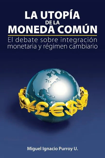 La Utopía de la Moneda Común: El Debate Sobre Integración Monetaria Y Régimen Cambiario - Paperback