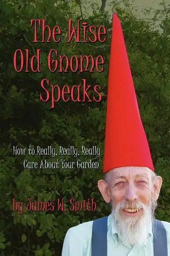 The Wise Old Gnome Speaks: How to Really, Really, Really Care About Your Garden - Paperback