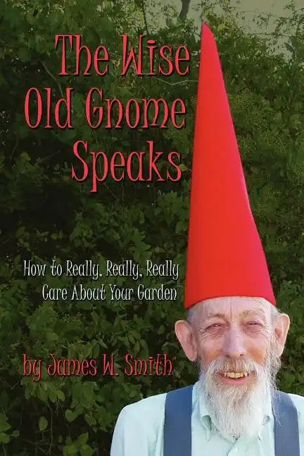 The Wise Old Gnome Speaks: How to Really, Really, Really Care About Your Garden - Paperback