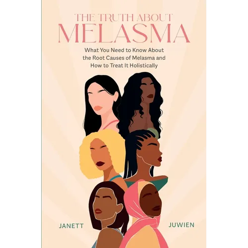 The Truth About Melasma: What You Need to Know About the Root Causes of Melasma and How to Treat It Holistically - Paperback