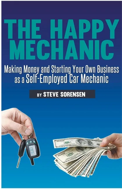 The Happy Mechanic: Making Money and Starting Your Own Business as a Self-Employed Car Mechanic - Paperback