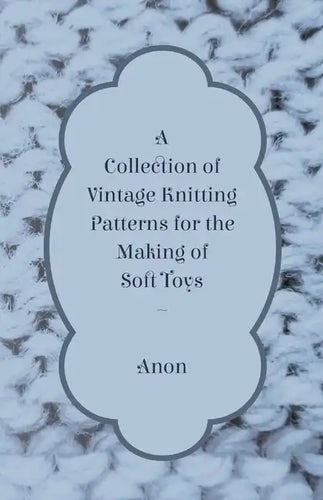 A Collection of Vintage Knitting Patterns for the Making of Soft Toys - Paperback