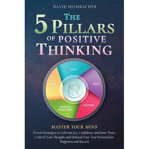 The 5 Pillars of Positive Thinking - Master Your Mind: Proven Strategies to Cultivate Joy, Confidence, and Inner Peace. Control Your Thoughts and Unle - Paperback