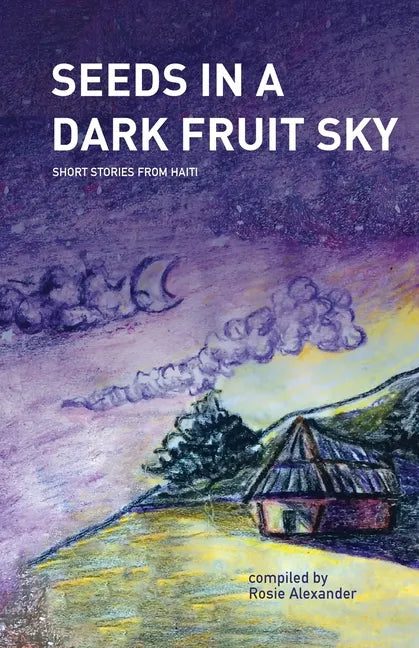 Seeds in a Dark Fruit Sky: Short Stories from Haiti - Paperback