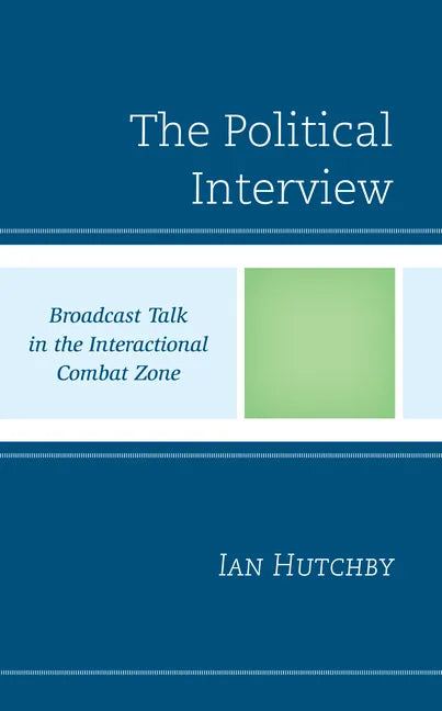 The Political Interview: Broadcast Talk in the Interactional Combat Zone - Hardcover