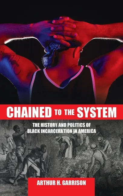 Chained to the System: The History and Politics of Black Incarceration in America - Hardcover