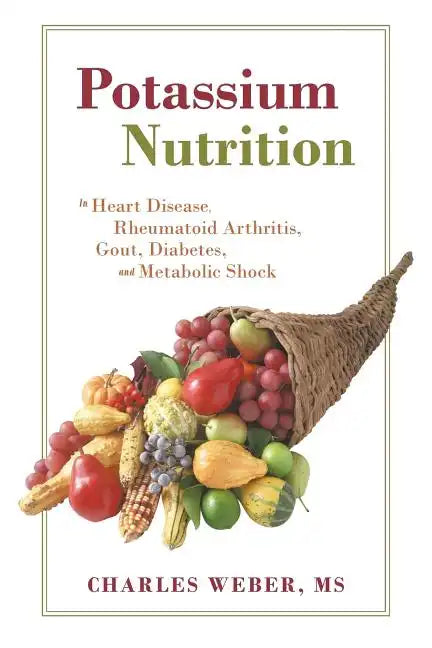 Potassium Nutrition: In Heart Disease, Rheumatoid Arthritis, Gout, Diabetes, and Metabolic Shock - Paperback
