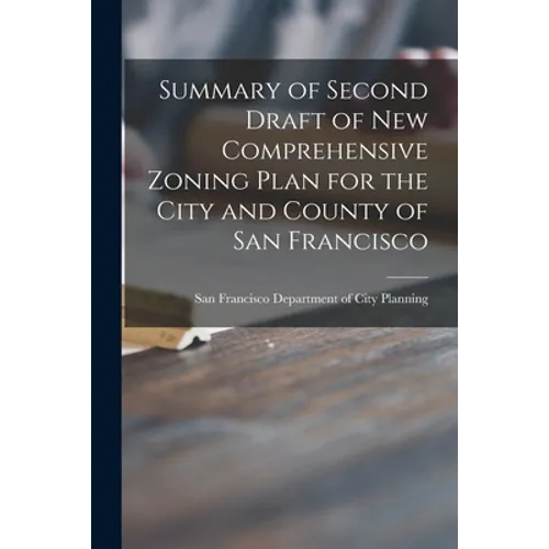 Summary of Second Draft of New Comprehensive Zoning Plan for the City and County of San Francisco - Paperback