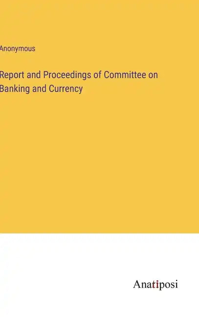 Report and Proceedings of Committee on Banking and Currency - Hardcover