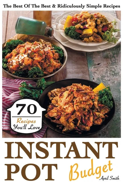 Instant Pot Budget: 70 Recipes You'll Love. The Best Of The Best & Ridiculously Simple Recipes - Paperback