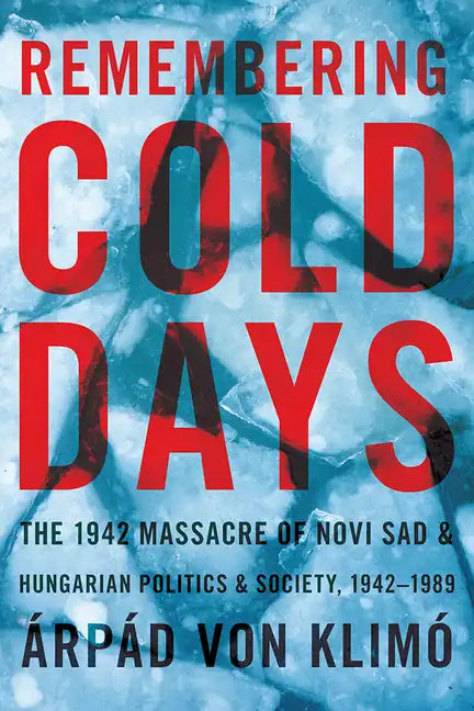 Remembering Cold Days: The 1942 Massacre of Novi Sad and Hungarian Politics and Society, 1942-1989 - Paperback