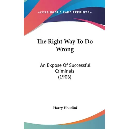 The Right Way To Do Wrong: An Expose Of Successful Criminals (1906) - Hardcover