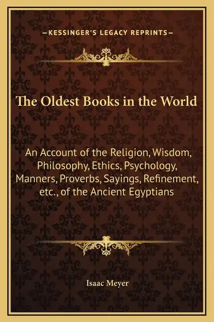 The Oldest Books in the World: An Account of the Religion, Wisdom, Philosophy, Ethics, Psychology, Manners, Proverbs, Sayings, Refinement, Etc., of t - Hardcover