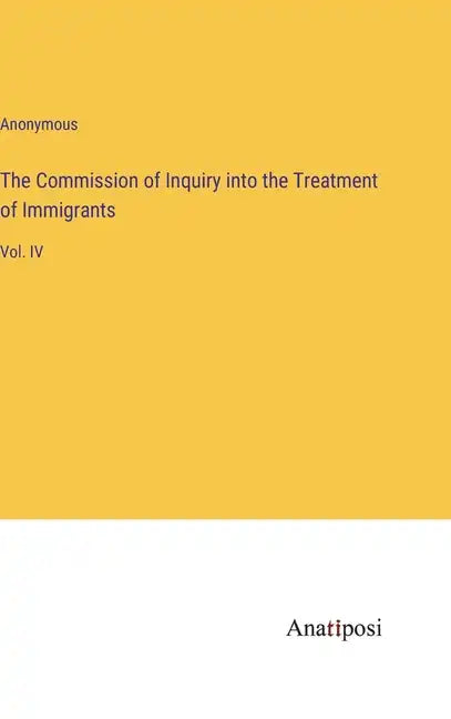 The Commission of Inquiry into the Treatment of Immigrants: Vol. IV - Hardcover
