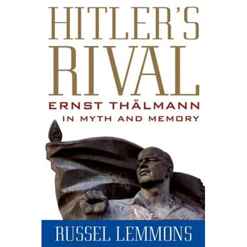 Hitler's Rival: Ernst Thälmann in Myth and Memory - Hardcover