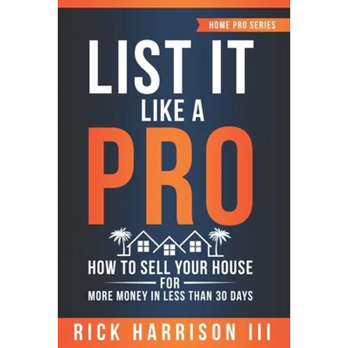 List It Like A Pro: How To Sell Your House For More Money In Less Than 30 Days - Paperback