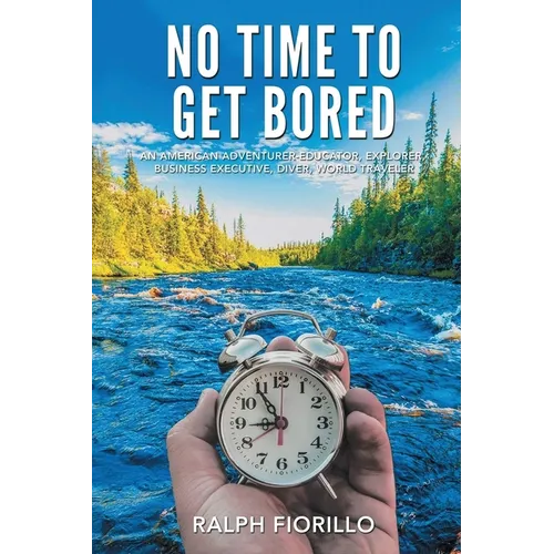 No Time To Get Bored: An American Adventurer-Educator, Explorer, Business Executive, Diver, World Class Traveler - Paperback