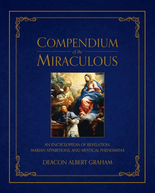 Compendium of the Miraculous: An Encyclopedia of Revelation, Marian Apparitions, and Mystical Phenomena - Hardcover