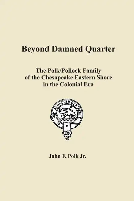 Beyond Damned Quarter: The Polk/Pollock Family of the Chesapeake Eastern Shore in the Colonial Era - Paperback