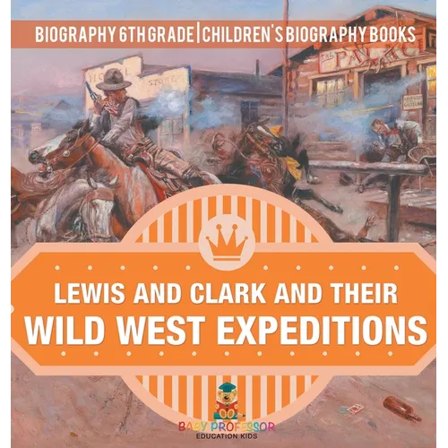 Lewis and Clark and Their Wild West Expeditions - Biography 6th Grade Children's Biography Books - Hardcover