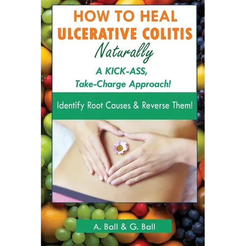 How to Heal Ulcerative Colitis Naturally: A KICK-ASS Take-Charge Approach! - Paperback