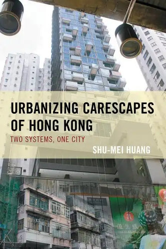 Urbanizing Carescapes of Hong Kong: Two Systems, One City - Paperback