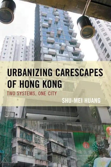 Urbanizing Carescapes of Hong Kong: Two Systems, One City - Paperback