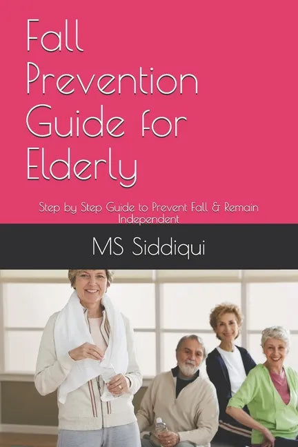 Fall Prevention Guide for Elderly: Step by Step Guide to Prevent Fall & Remain Independent - Paperback