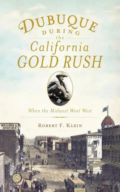 Dubuque During the California Gold Rush: When the Midwest Went West - Hardcover