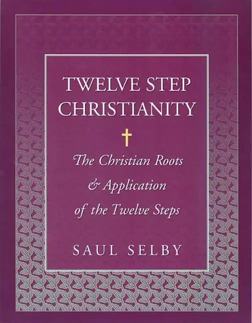 Twelve Step Christianity: The Christian Roots & Application of the Twelve Steps - Paperback