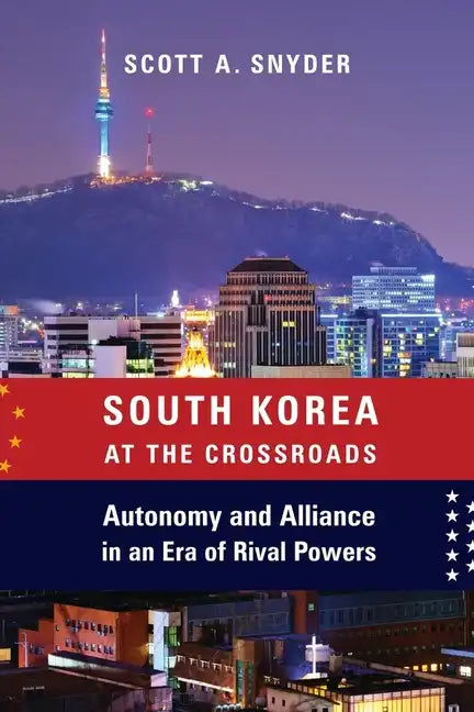 South Korea at the Crossroads: Autonomy and Alliance in an Era of Rival Powers - Paperback