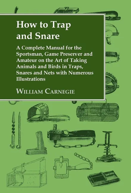 How to Trap and Snare: A Complete Manual for the Sportsman, Game Preserver and Amateur on the Art of Taking Animals and Birds in Traps, Snare - Hardcover