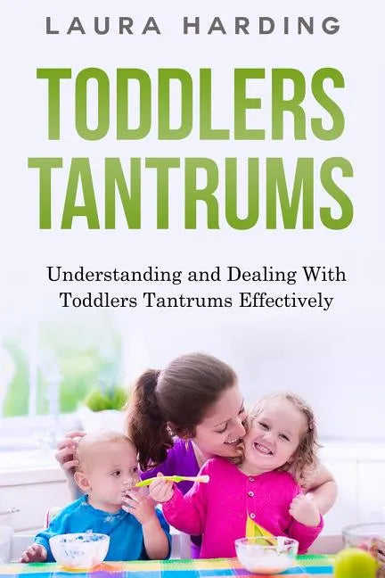 Toddlers Tantrums: Understanding and Dealing with Toddlers Tantrums Effectively - Paperback