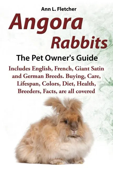 Angora Rabbits A Pet Owner's Guide: Includes English, French, Giant, Satin and German Breeds. Buying, Care, Lifespan, Colors, Diet, Health, Breeders, - Paperback